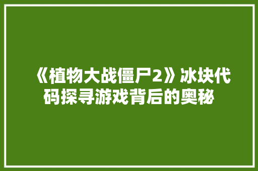 《植物大战僵尸2》冰块代码探寻游戏背后的奥秘