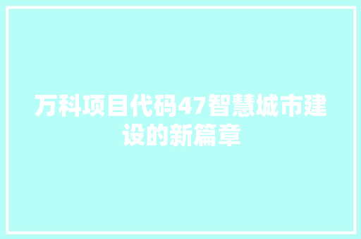 万科项目代码47智慧城市建设的新篇章