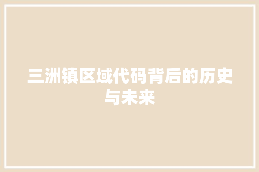 三洲镇区域代码背后的历史与未来 编程语言