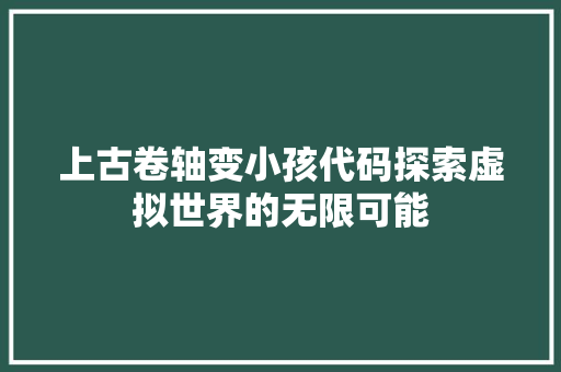 上古卷轴变小孩代码探索虚拟世界的无限可能