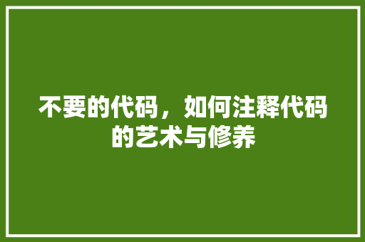 不要的代码，如何注释代码的艺术与修养 电脑故障维修