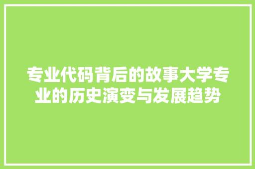 专业代码背后的故事大学专业的历史演变与发展趋势 网络技术