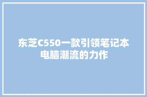 东芝C550一款引领笔记本电脑潮流的力作