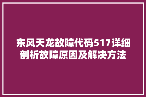 东风天龙故障代码517详细剖析故障原因及解决方法