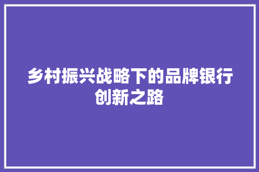 乡村振兴战略下的品牌银行创新之路