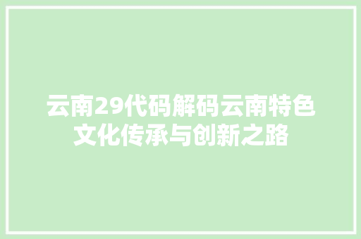 云南29代码解码云南特色文化传承与创新之路