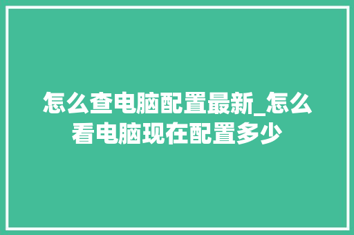 怎么查电脑配置最新_怎么看电脑现在配置多少 电脑基础