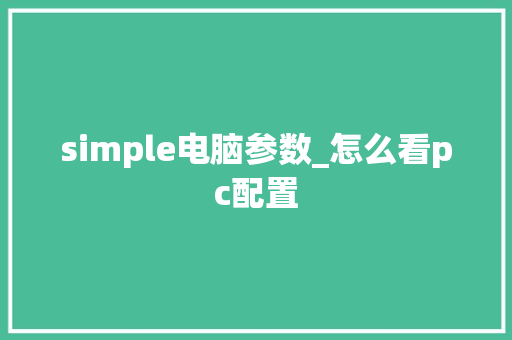 simple电脑参数_怎么看pc配置 操作系统 simple电脑参数_怎么看pc配置 操作系统