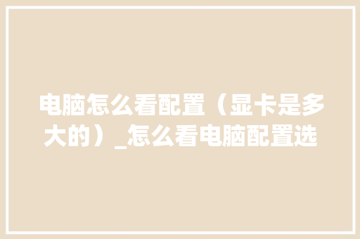 电脑怎么看配置（显卡是多大的）_怎么看电脑配置选显卡还是主板 电脑故障维修