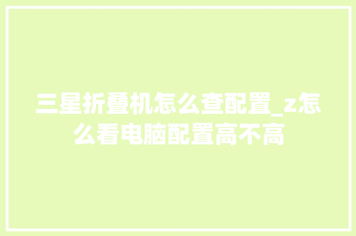 三星折叠机怎么查配置_z怎么看电脑配置高不高