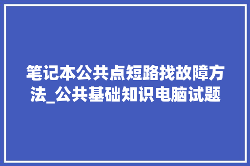 笔记本公共点短路找故障方法_公共基础知识电脑试题 电脑故障维修