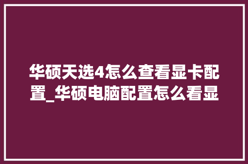 华硕天选4怎么查看显卡配置_华硕电脑配置怎么看显卡型号 操作系统