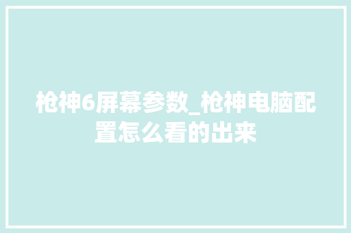 枪神6屏幕参数_枪神电脑配置怎么看的出来 操作系统