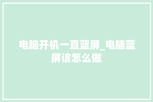 电脑开机一直蓝屏_电脑蓝屏该怎么做