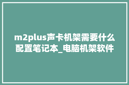 m2plus声卡机架需要什么配置笔记本_电脑机架软件怎么看配置参数