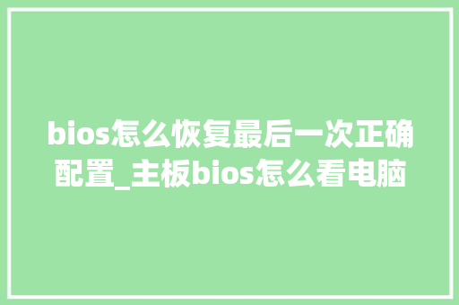 bios怎么恢复最后一次正确配置_主板bios怎么看电脑配置参数 编程语言 bios怎么恢复最后一次正确配置_主板bios怎么看电脑配置参数 编程语言