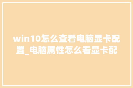 win10怎么查看电脑显卡配置_电脑属性怎么看显卡配置参数 编程语言 win10怎么查看电脑显卡配置_电脑属性怎么看显卡配置参数 编程语言