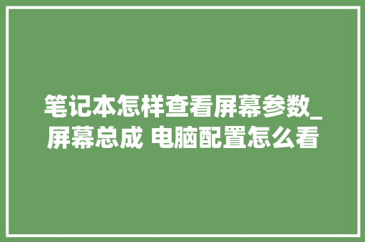 笔记本怎样查看屏幕参数_屏幕总成 电脑配置怎么看的 电脑配置