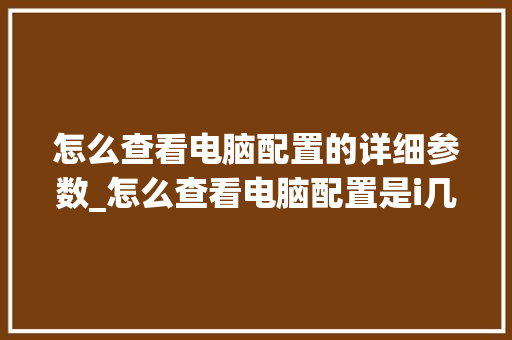怎么查看电脑配置的详细参数_怎么查看电脑配置是i几 电脑配置