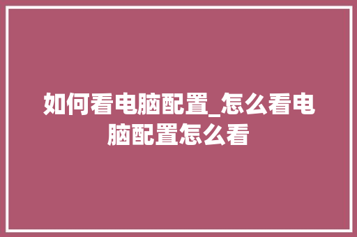 如何看电脑配置_怎么看电脑配置怎么看 操作系统