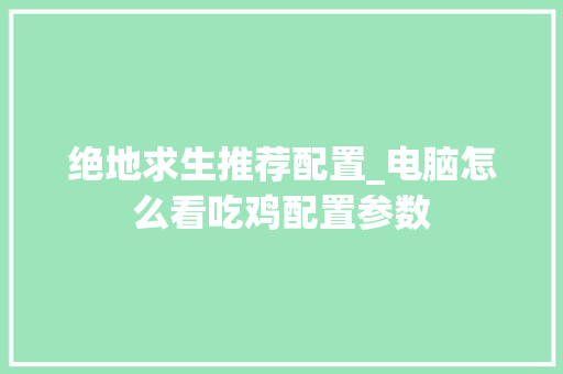 绝地求生推荐配置_电脑怎么看吃鸡配置参数 电脑基础
