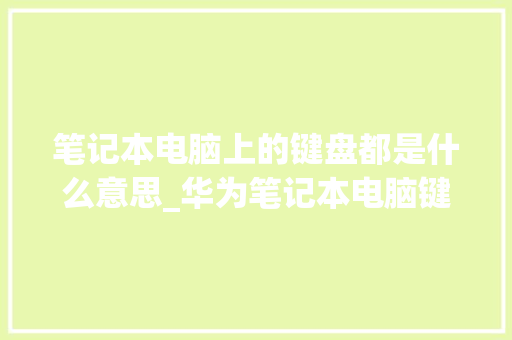 笔记本电脑上的键盘都是什么意思_华为笔记本电脑键盘功能基础知识