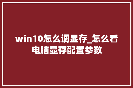 win10怎么调显存_怎么看电脑显存配置参数 电脑配置