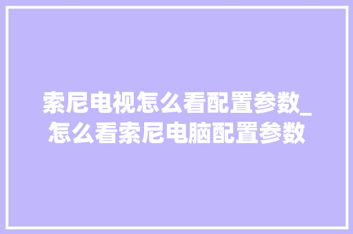 索尼电视怎么看配置参数_怎么看索尼电脑配置参数
