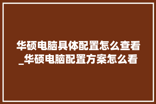 华硕电脑具体配置怎么查看_华硕电脑配置方案怎么看的 操作系统
