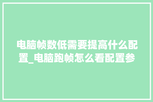电脑帧数低需要提高什么配置_电脑跑帧怎么看配置参数 电脑基础