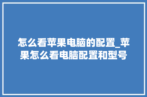 怎么看苹果电脑的配置_苹果怎么看电脑配置和型号 编程语言