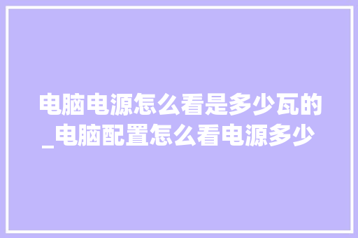 电脑电源怎么看是多少瓦的_电脑配置怎么看电源多少瓦 电脑基础