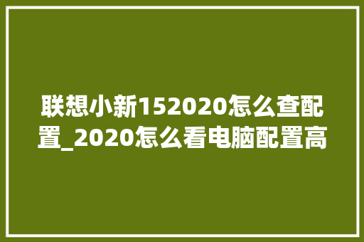 联想小新152020怎么查配置_2020怎么看电脑配置高低