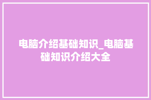 电脑介绍基础知识_电脑基础知识介绍大全