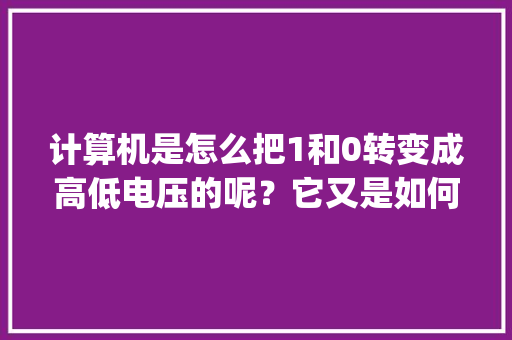 计算机是怎么把1和0转变成高低电压的呢？它又是如何控制高低电压的呢_怎么看电脑电压配置高低啊