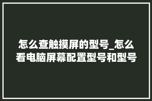 怎么查触摸屏的型号_怎么看电脑屏幕配置型号和型号