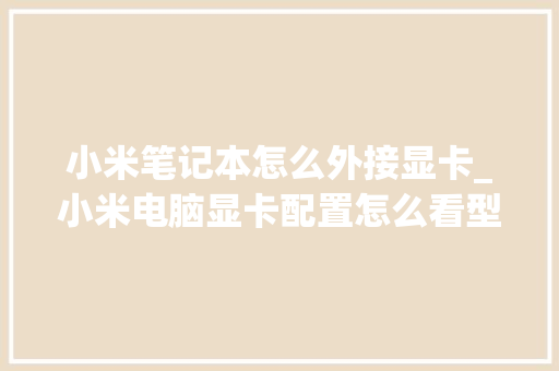 小米笔记本怎么外接显卡_小米电脑显卡配置怎么看型号 操作系统