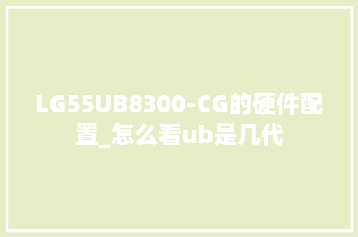LG55UB8300-CG的硬件配置_怎么看ub是几代