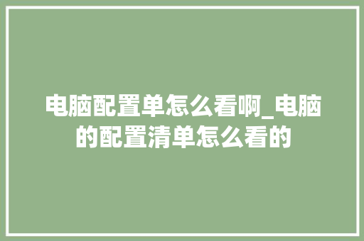 电脑配置单怎么看啊_电脑的配置清单怎么看的