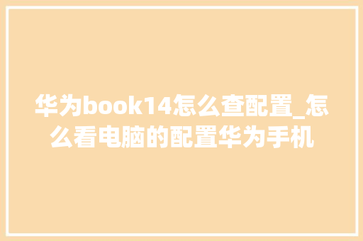华为book14怎么查配置_怎么看电脑的配置华为手机