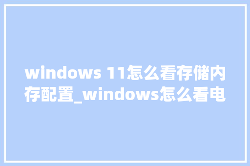 windows 11怎么看存储内存配置_windows怎么看电脑配置信息