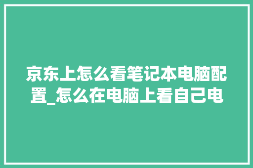 京东上怎么看笔记本电脑配置_怎么在电脑上看自己电脑配置