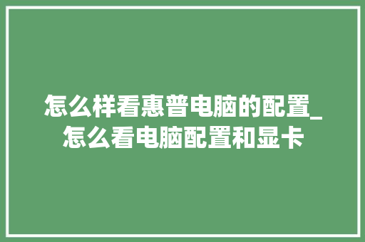 怎么样看惠普电脑的配置_怎么看电脑配置和显卡