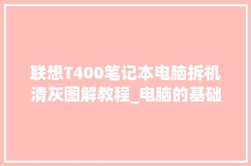 联想T400笔记本电脑拆机清灰图解教程_电脑的基础知识教程图解大全