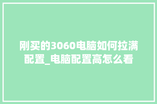 刚买的3060电脑如何拉满配置_电脑配置高怎么看 编程语言