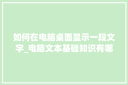 如何在电脑桌面显示一段文字_电脑文本基础知识有哪些