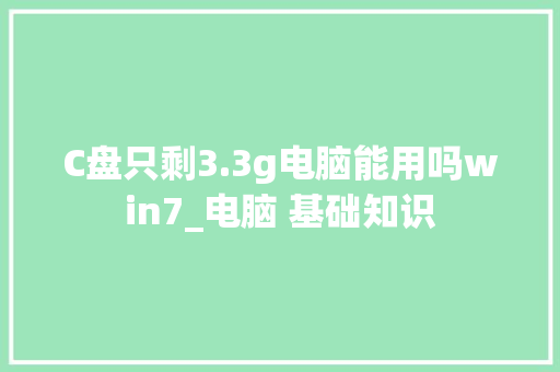C盘只剩3.3g电脑能用吗win7_电脑 基础知识 编程语言