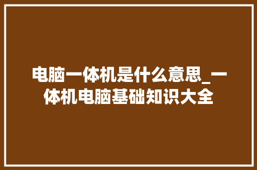 电脑一体机是什么意思_一体机电脑基础知识大全