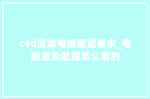 c4d渲染电脑配置要求_电脑渲染配置怎么看的