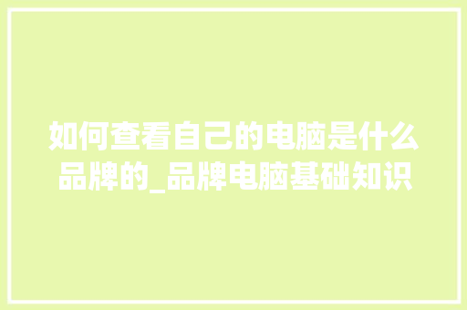 如何查看自己的电脑是什么品牌的_品牌电脑基础知识大全